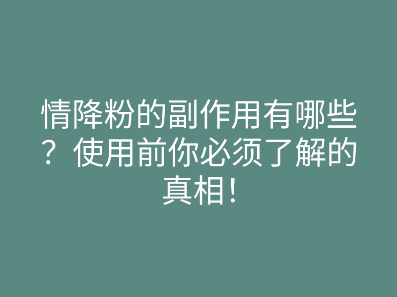 情降粉的副作用有哪些?使用前你必须了解的真相!