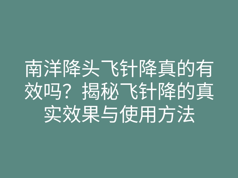 南洋降头飞针降真的有效吗？揭秘飞针降的真实效果与使用方法