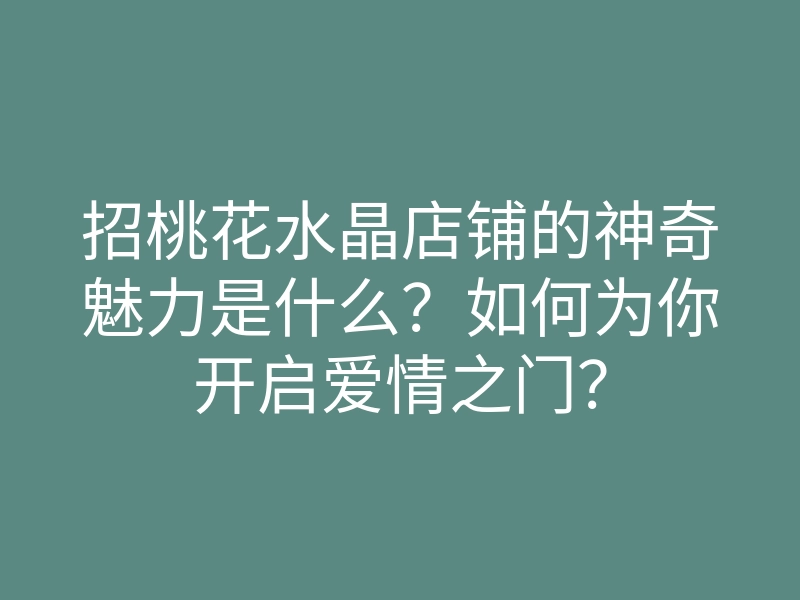 招桃花水晶店铺的神奇魅力是什么？如何为你开启爱情之门？