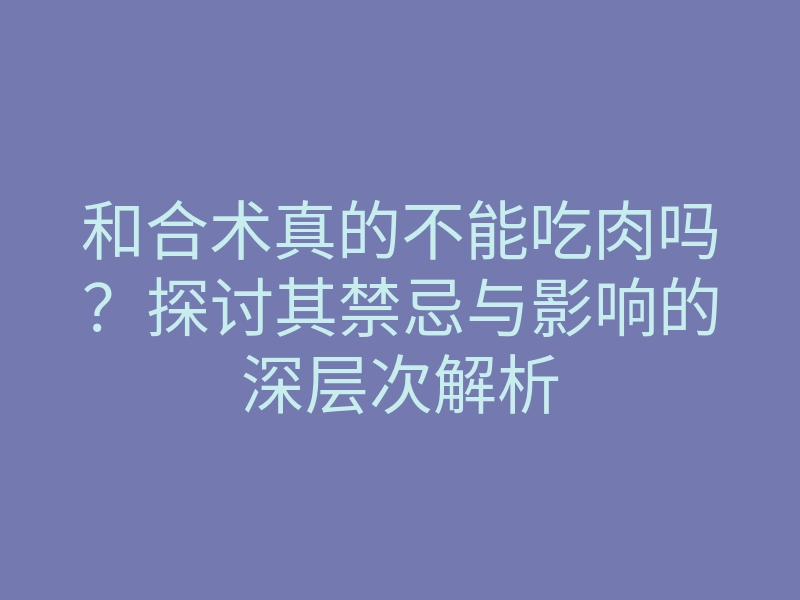 和合术真的不能吃肉吗？探讨其禁忌与影响的深层次解析