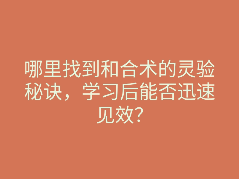 哪里找到和合术的灵验秘诀,学习后能否迅速见效?