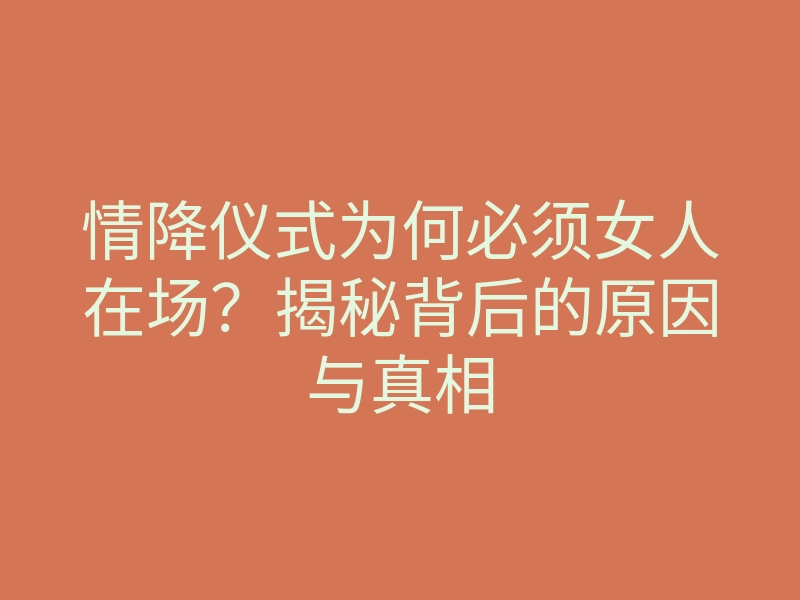 情降仪式为何必须女人在场?揭秘背后的原因与真相