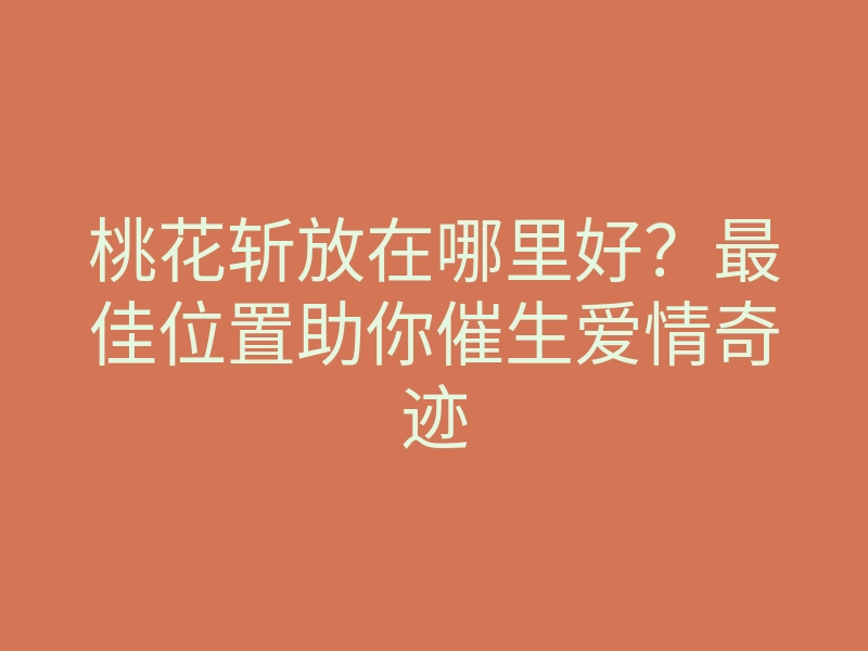 桃花斩放在哪里好?最佳位置助你催生爱情奇迹