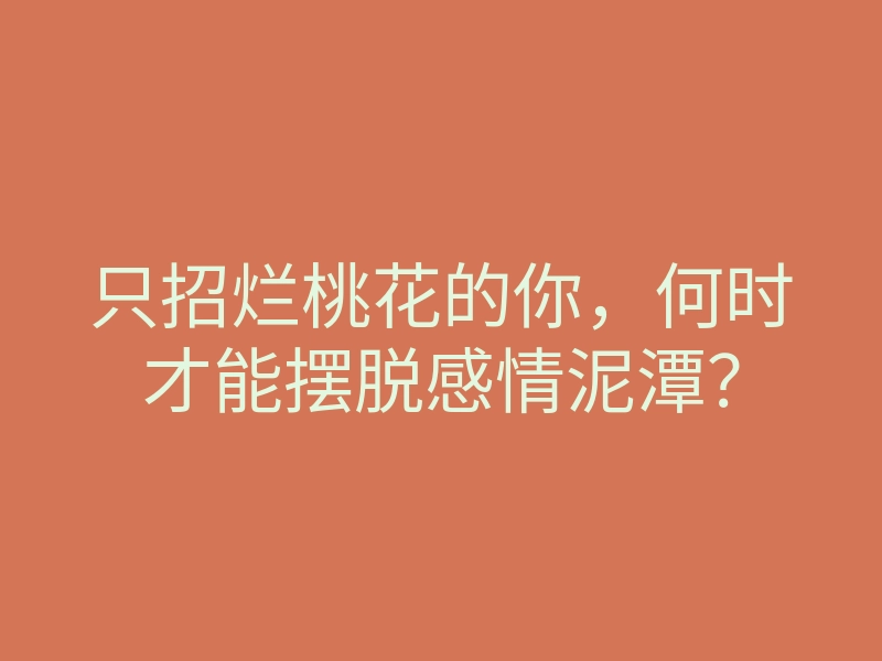 只招烂桃花的你,何时才能摆脱感情泥潭?