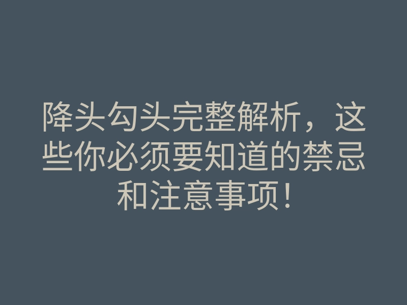 降头勾头完整解析,这些你必须要知道的禁忌和注意事项!