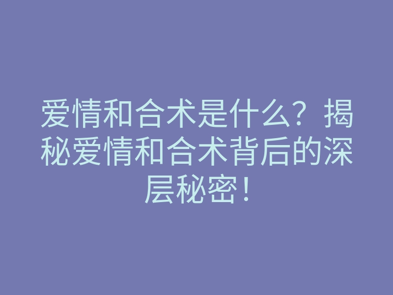 爱情和合术是什么？揭秘爱情和合术背后的深层秘密！