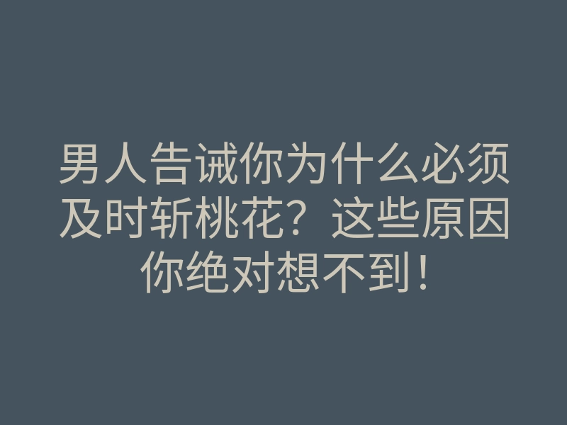 男人告诫你为什么必须及时斩桃花?这些原因你绝对想不到!