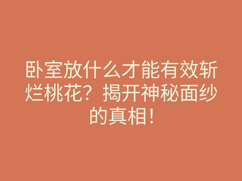 卧室放什么才能有效斩烂桃花？揭开神秘面纱的真相！