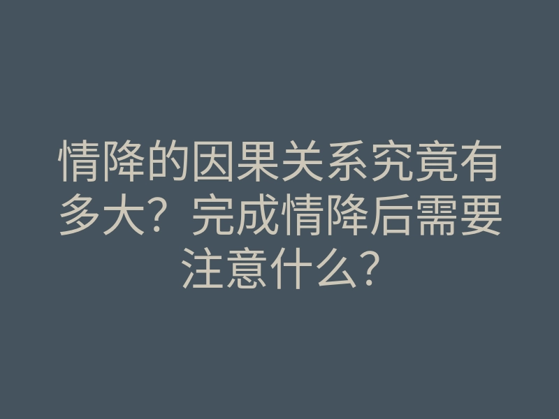 情降的因果关系究竟有多大?完成情降后需要注意什么?