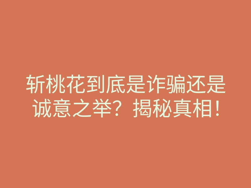 斩桃花到底是诈骗还是诚意之举?揭秘真相!