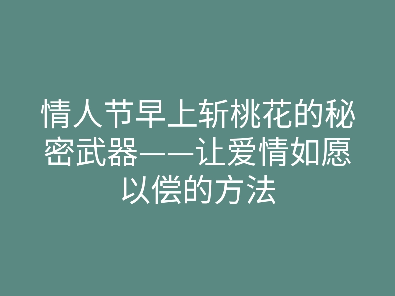 情人节早上斩桃花的秘密武器——让爱情如愿以偿的方法