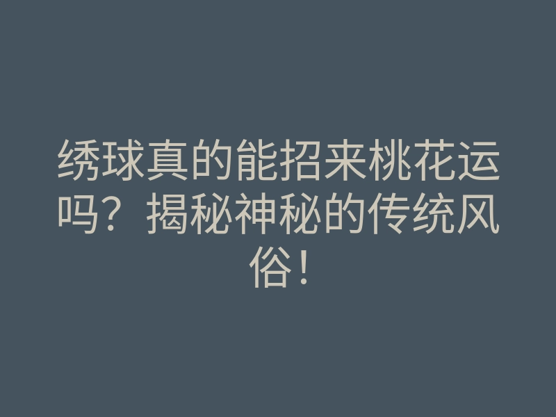 绣球真的能招来桃花运吗?揭秘神秘的传统风俗!