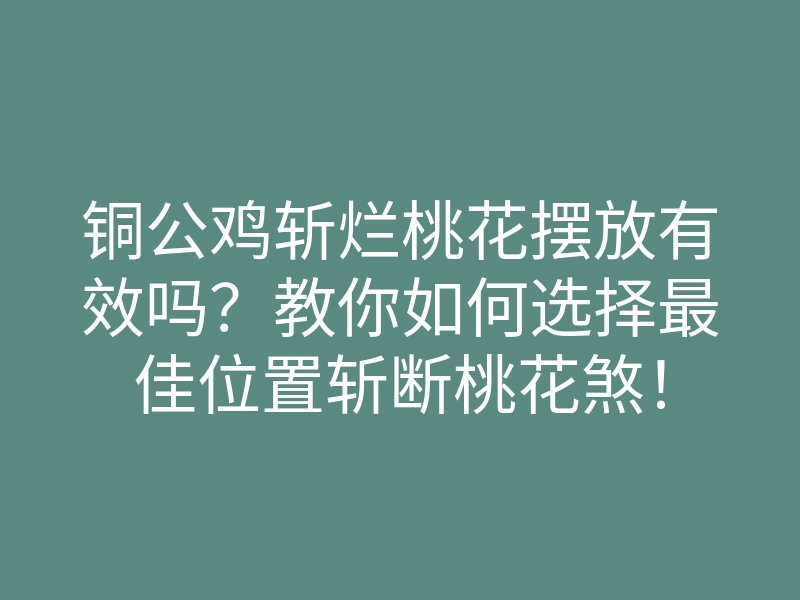 铜公鸡斩烂桃花摆放有效吗?教你如何选择最佳位置斩断桃花煞!