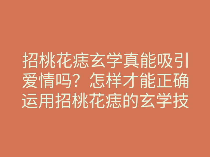 招桃花痣玄学真能吸引爱情吗?怎样才能正确运用招桃花痣的玄学技巧?