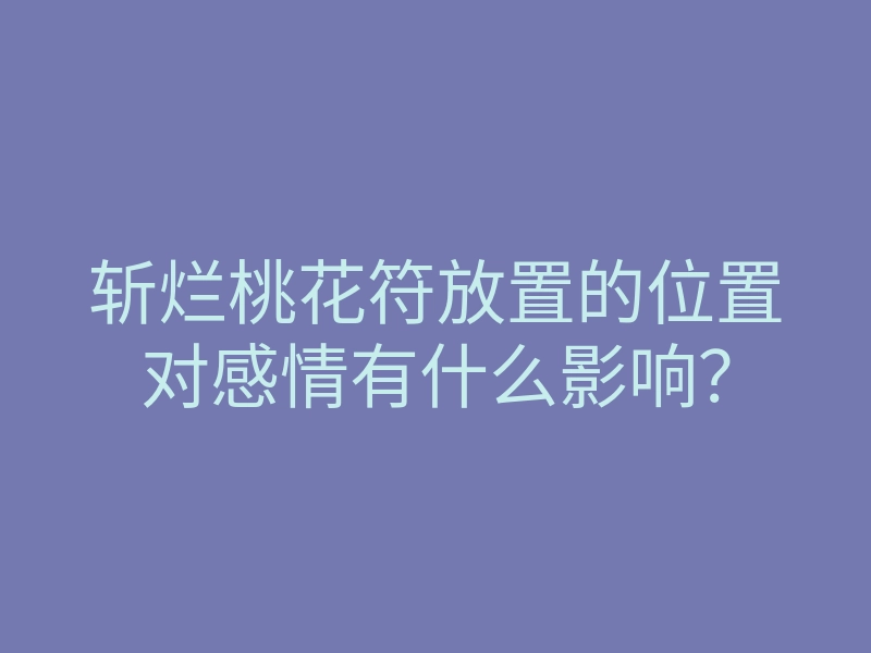 斩烂桃花符放置的位置对感情有什么影响?