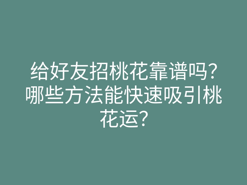 给好友招桃花靠谱吗?哪些方法能快速吸引桃花运?