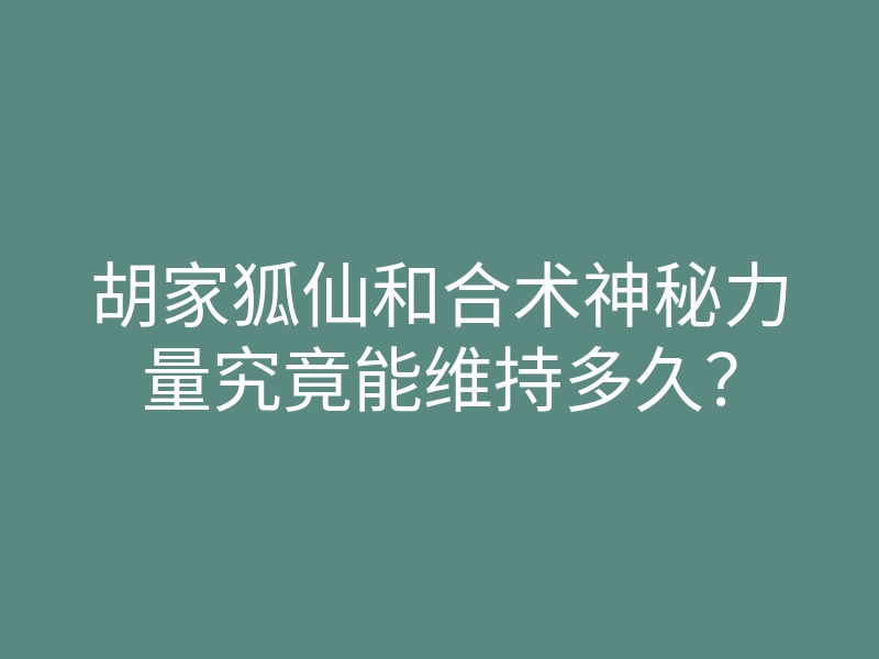 胡家狐仙和合术神秘力量究竟能维持多久?