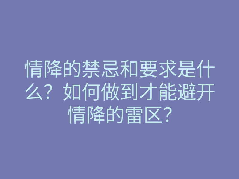 情降的禁忌和要求是什么？如何做到才能避开情降的雷区？