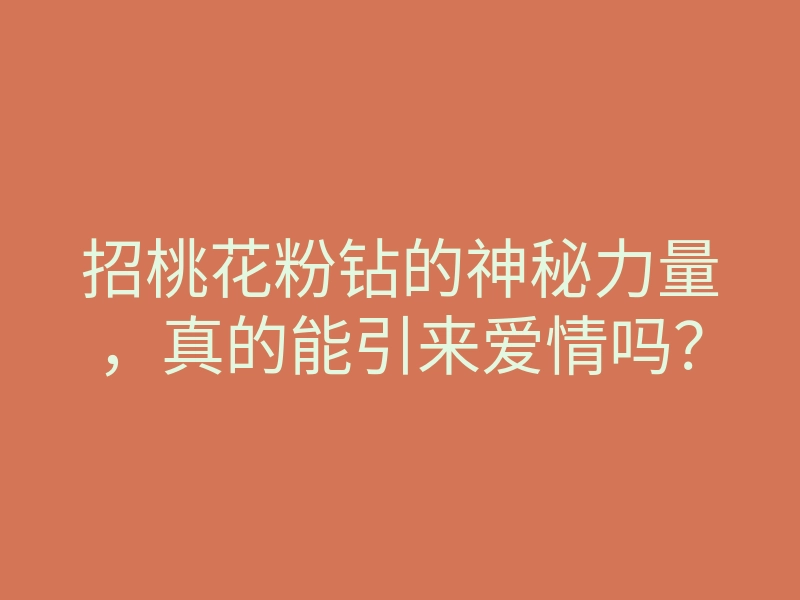 招桃花粉钻的神秘力量,真的能引来爱情吗?