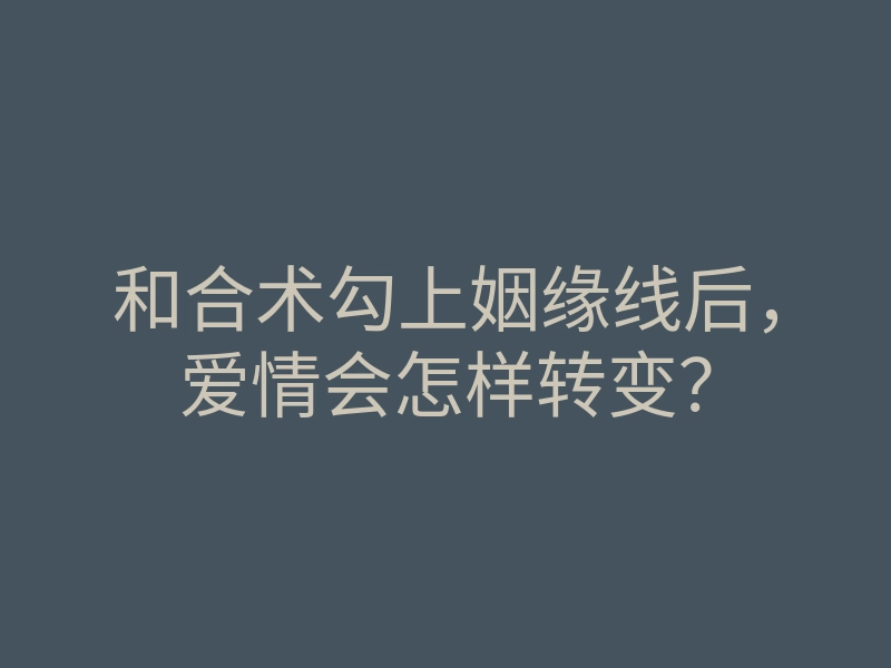 和合术勾上姻缘线后,爱情会怎样转变?