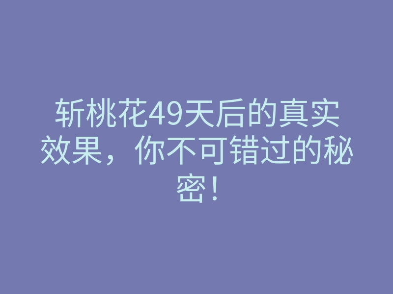 斩桃花49天后的真实效果,你不可错过的秘密!