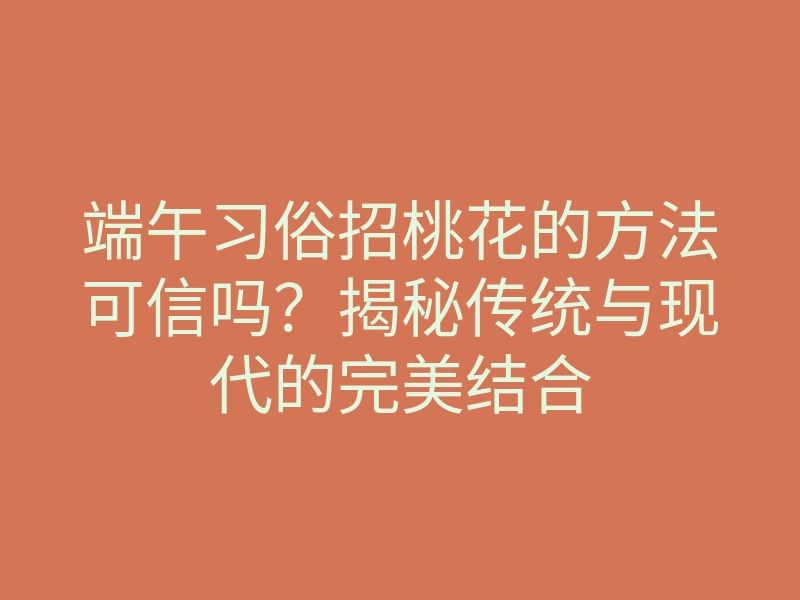 端午习俗招桃花的方法可信吗?揭秘传统与现代的完美结合
