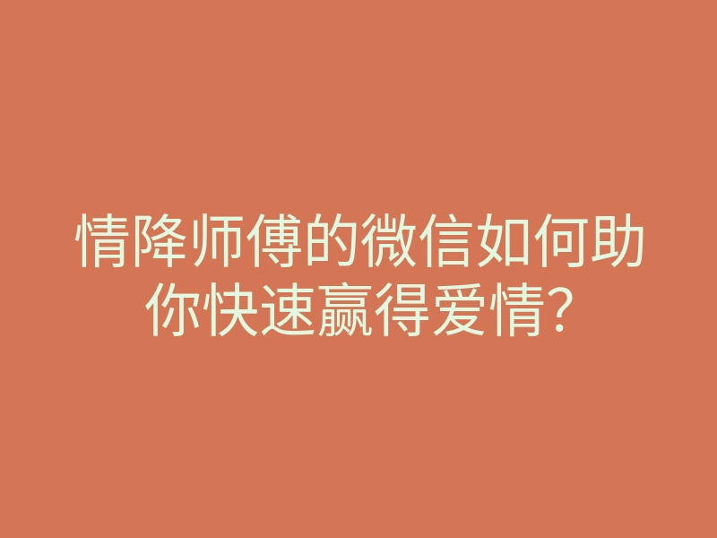 情降师傅的微信如何助你快速赢得爱情?