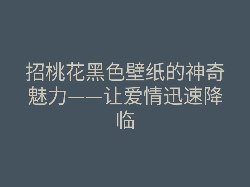 招桃花黑色壁纸的神奇魅力——让爱情迅速降临