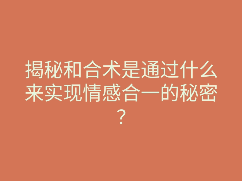 揭秘和合术是通过什么来实现情感合一的秘密?