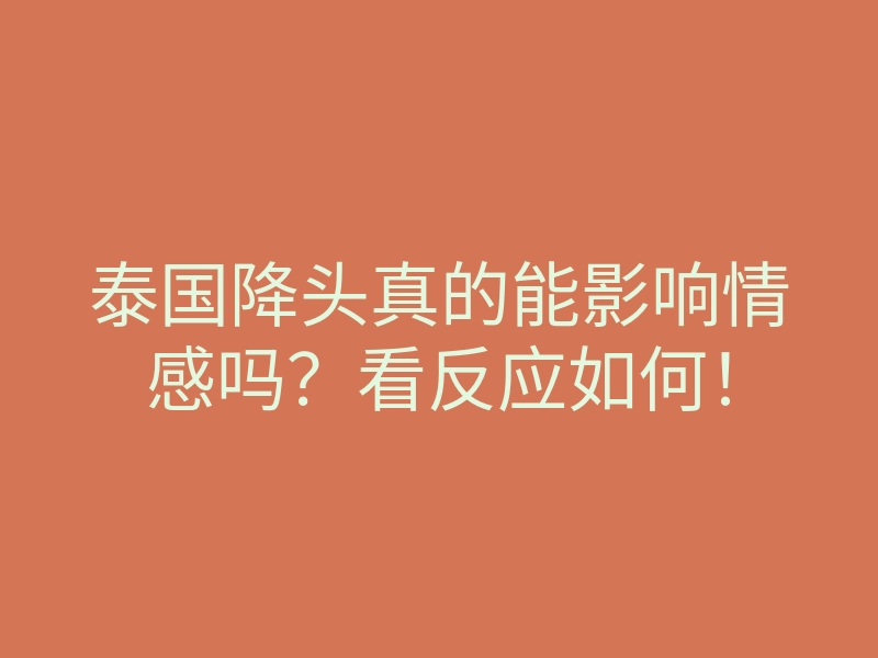 泰国降头真的能影响情感吗?看反应如何!