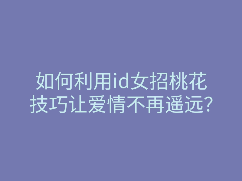 如何利用id女招桃花技巧让爱情不再遥远?
