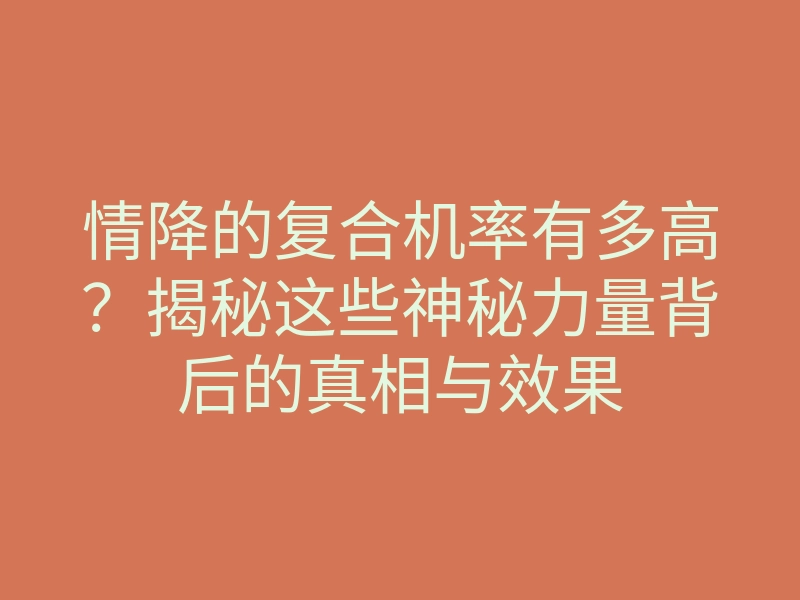 情降的复合机率有多高?揭秘这些神秘力量背后的真相与效果