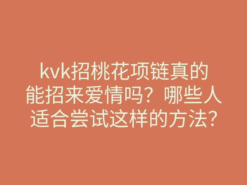 kvk招桃花项链真的能招来爱情吗?哪些人适合尝试这样的方法?