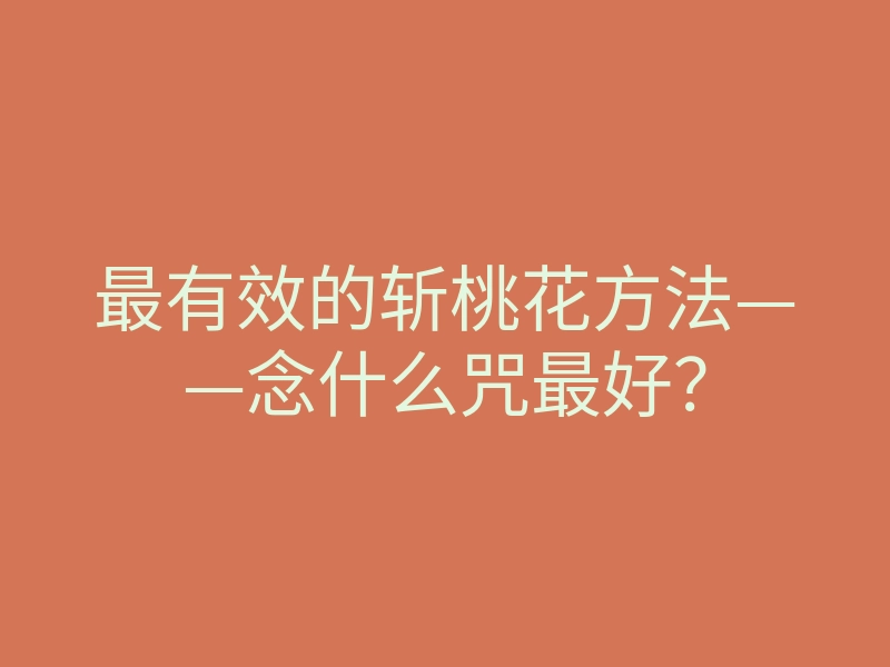 最有效的斩桃花方法——念什么咒最好?