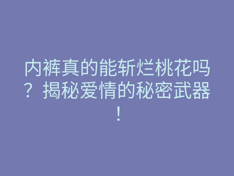 内裤真的能斩烂桃花吗?揭秘爱情的秘密武器!