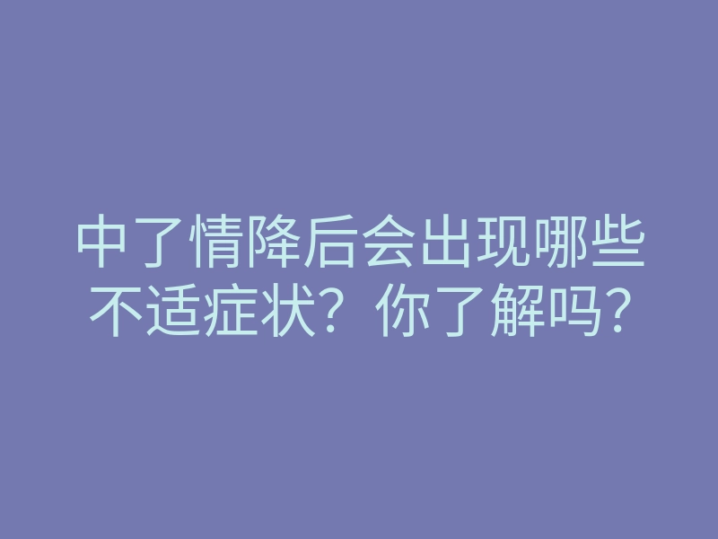 中了情降后会出现哪些不适症状?你了解吗?