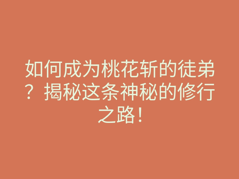 如何成为桃花斩的徒弟?揭秘这条神秘的修行之路!