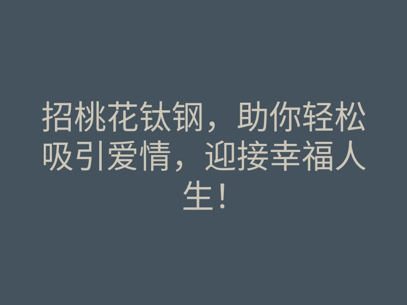 招桃花钛钢,助你轻松吸引爱情,迎接幸福人生!