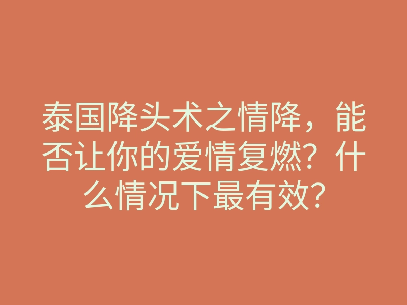 泰国降头术之情降,能否让你的爱情复燃?什么情况下最有效?