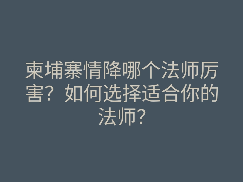柬埔寨情降哪个法师厉害?如何选择适合你的法师?