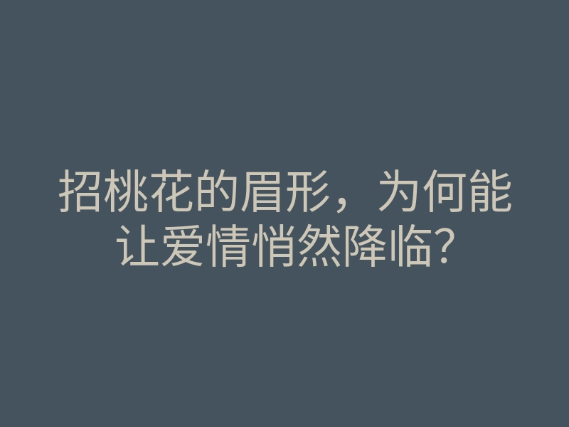 招桃花的眉形,为何能让爱情悄然降临?