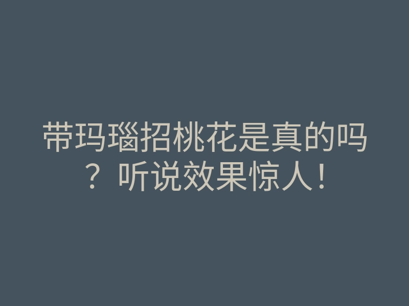 带玛瑙招桃花是真的吗?听说效果惊人!
