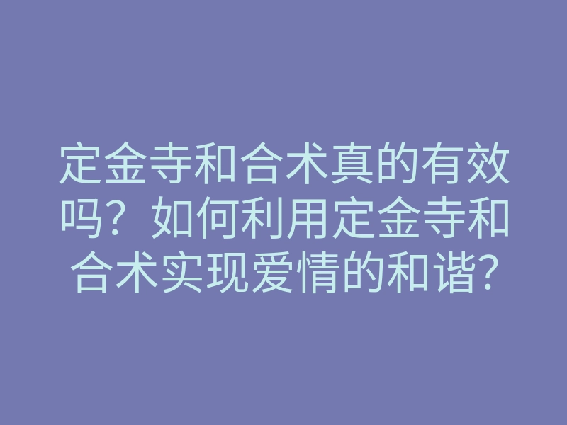 定金寺和合术真的有效吗?如何利用定金寺和合术实现爱情的和谐?