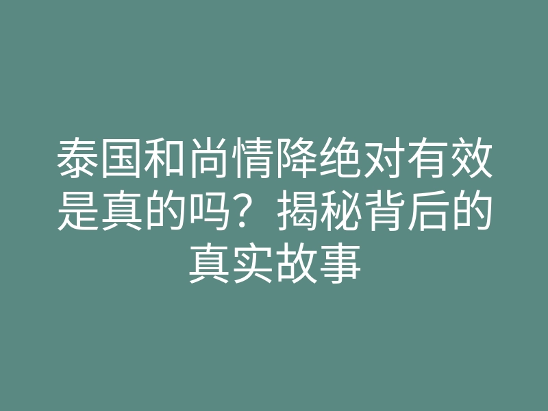 泰国和尚情降绝对有效是真的吗?揭秘背后的真实故事