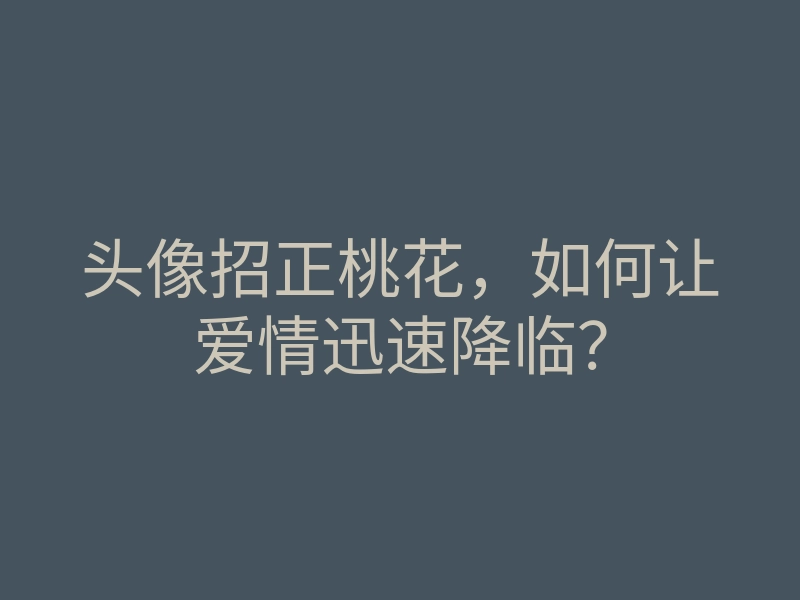 头像招正桃花,如何让爱情迅速降临?