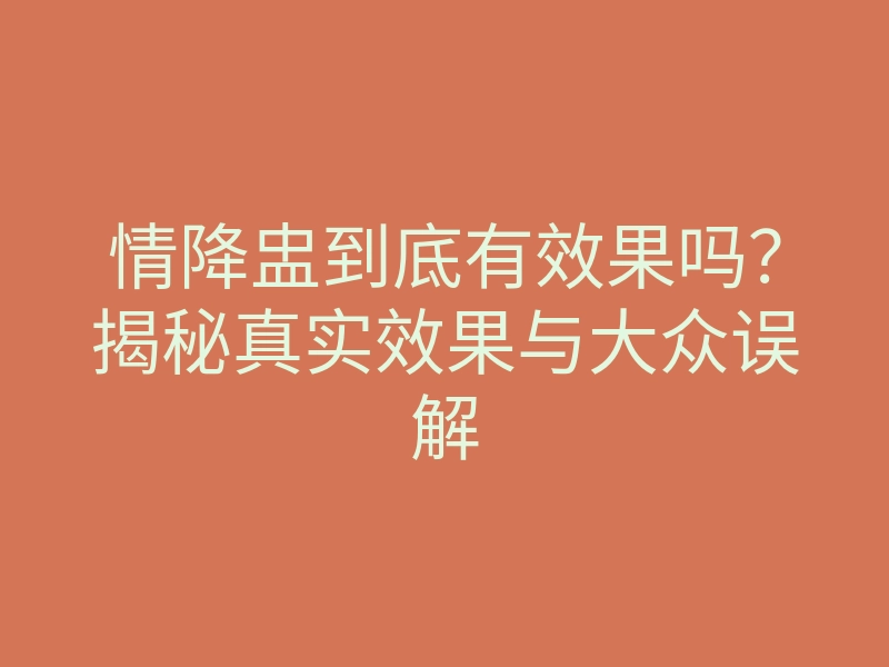 情降盅到底有效果吗?揭秘真实效果与大众误解