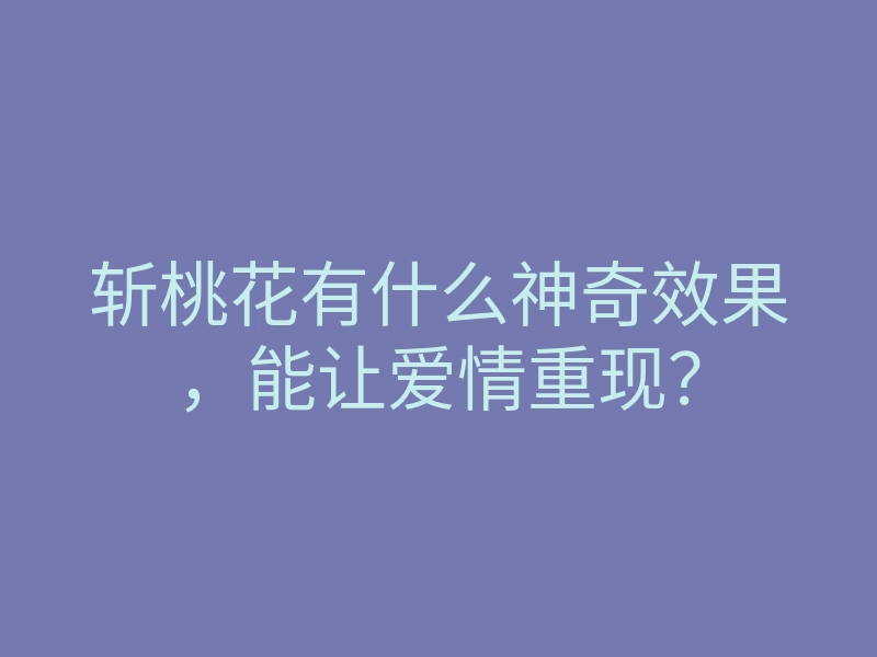 斩桃花有什么神奇效果,能让爱情重现?