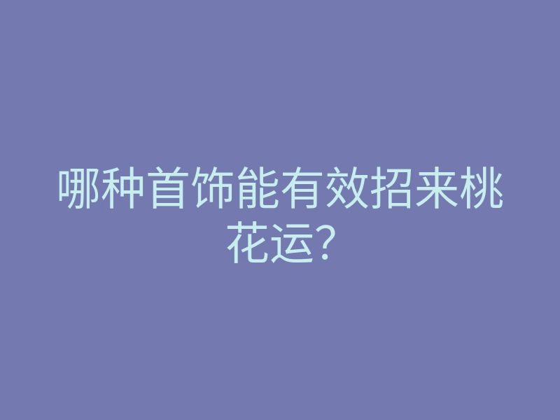 哪种首饰能有效招来桃花运?
