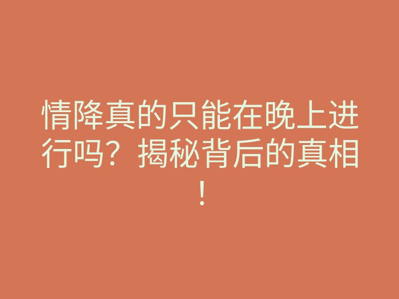情降真的只能在晚上进行吗?揭秘背后的真相!