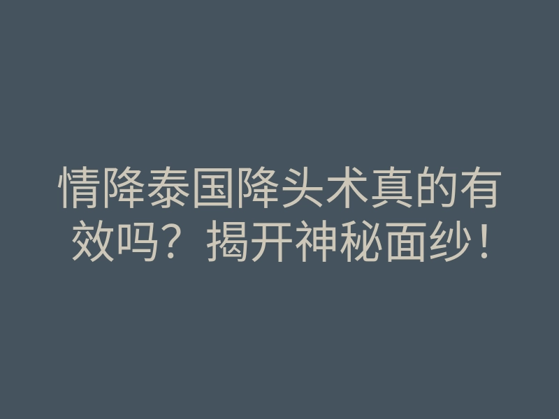 情降泰国降头术真的有效吗?揭开神秘面纱!